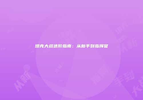 坦克大战进阶指南：从新手到指挥官