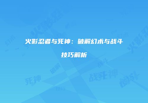 火影忍者与死神：破解幻术与战斗技巧解析