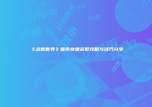《战舰世界》银币快速获取攻略与技巧分享