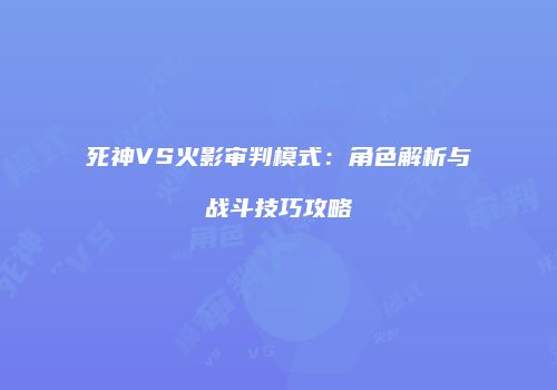 死神VS火影审判模式：角色解析与战斗技巧攻略