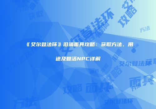 《艾尔登法环》泪滴面具攻略：获取方法、用途及复活NPC详解