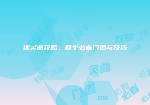 地灵曲攻略：新手必看门道与技巧