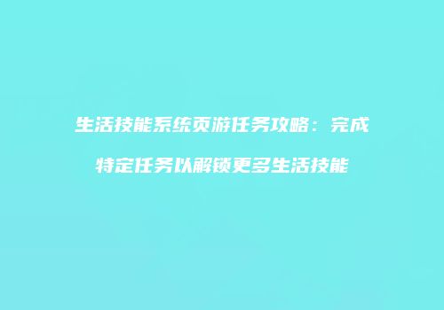 生活技能系统页游任务攻略：完成特定任务以解锁更多生活技能