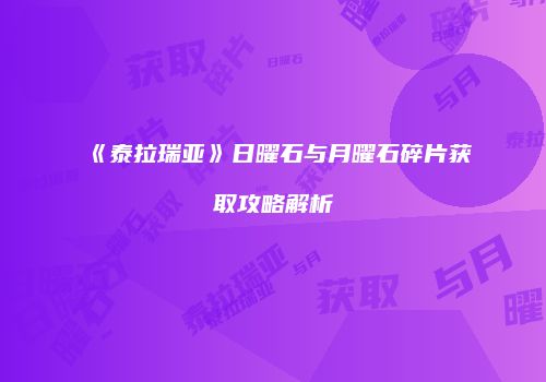 《泰拉瑞亚》日曜石与月曜石碎片获取攻略解析