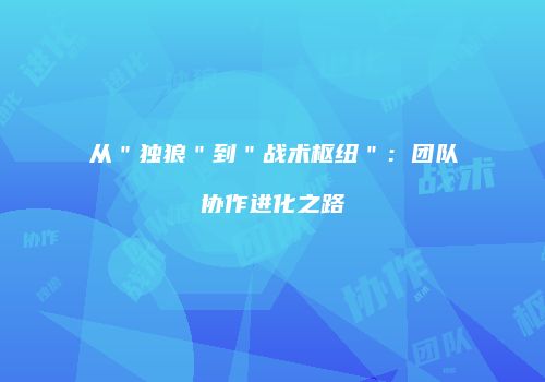 从＂独狼＂到＂战术枢纽＂：团队协作进化之路