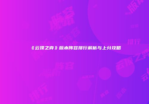 《云顶之弈》版本阵容排行解析与上分攻略