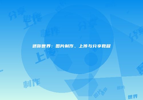 迷你世界：图片制作、上传与分享教程