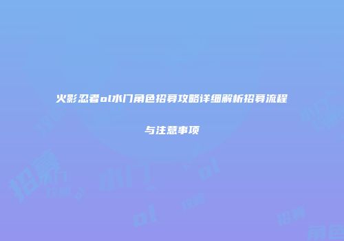 火影忍者ol水门角色招募攻略详细解析招募流程与注意事项