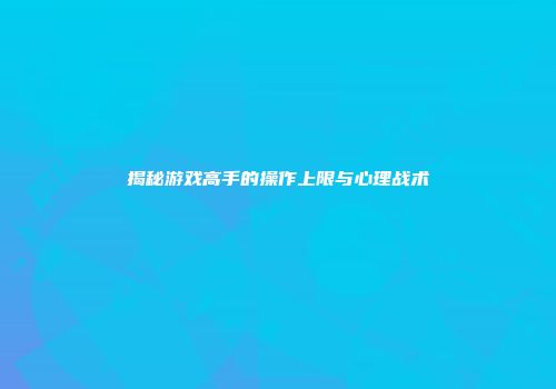 揭秘游戏高手的操作上限与心理战术
