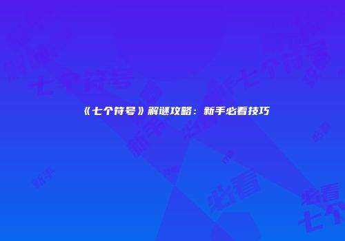 《七个符号》解谜攻略：新手必看技巧