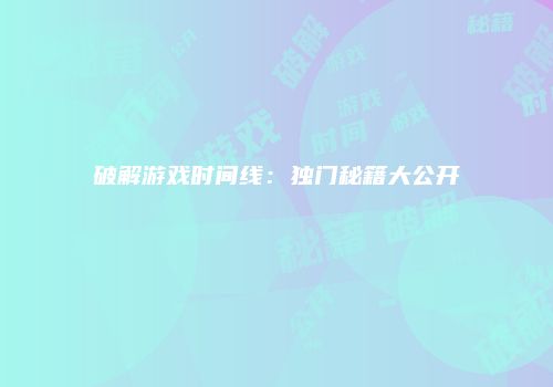破解游戏时间线：独门秘籍大公开