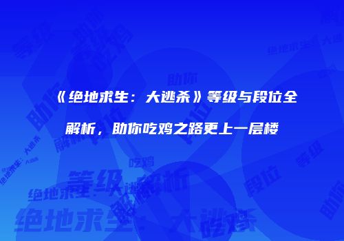 《绝地求生：大逃杀》等级与段位全解析，助你吃鸡之路更上一层楼