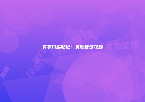 穷掌门崛起记：资源管理攻略
