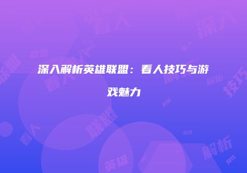 深入解析英雄联盟：看人技巧与游戏魅力
