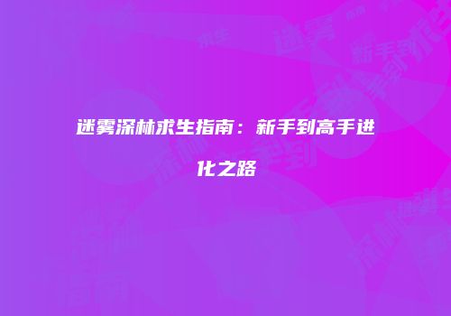 迷雾深林求生指南：新手到高手进化之路