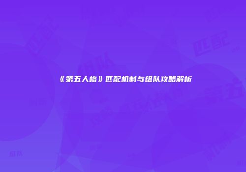 《第五人格》匹配机制与组队攻略解析