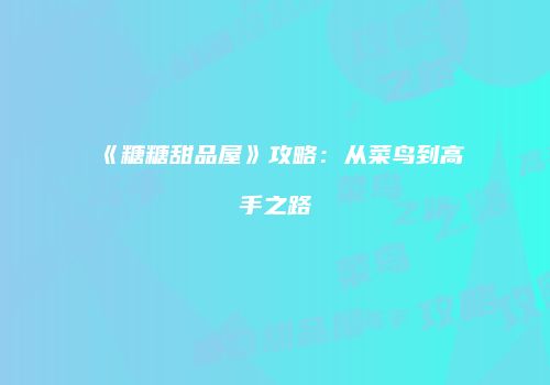《糖糖甜品屋》攻略：从菜鸟到高手之路