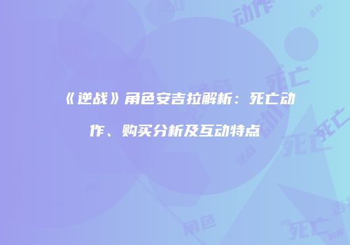 《逆战》角色安吉拉解析：死亡动作、购买分析及互动特点