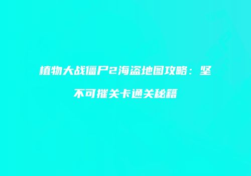 植物大战僵尸2海盗地图攻略：坚不可摧关卡通关秘籍