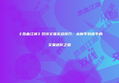 《热血江湖》双线交易实战技巧：从新手到高手的交易进阶之路