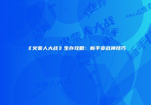 《火柴人大战》生存攻略：新手变战神技巧