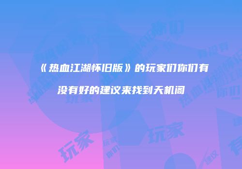 《热血江湖怀旧版》的玩家们你们有没有好的建议来找到天机阁