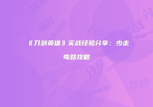 《刀剑英雄》实战经验分享：少走弯路攻略