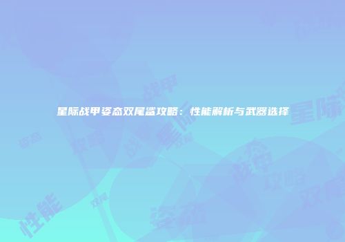 星际战甲姿态双尾鲨攻略：性能解析与武器选择