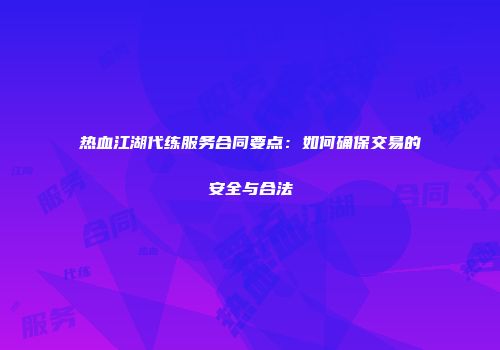 热血江湖代练服务合同要点：如何确保交易的安全与合法