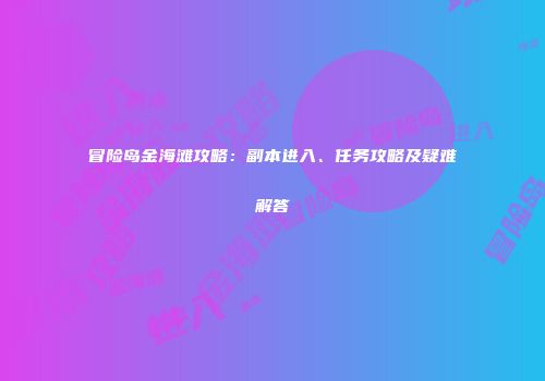 冒险岛金海滩攻略：副本进入、任务攻略及疑难解答