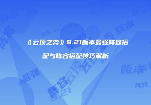 《云顶之弈》9.21版本最强阵容搭配与阵容搭配技巧解析