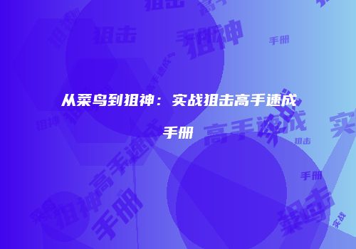 从菜鸟到狙神：实战狙击高手速成手册