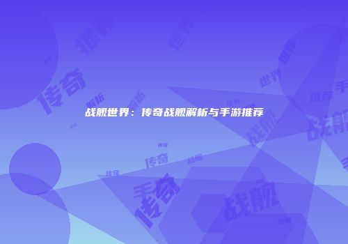 战舰世界：传奇战舰解析与手游推荐
