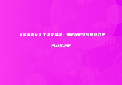 《传奇霸业》手游交易猫：如何利用交易猫赚取更多游戏货币