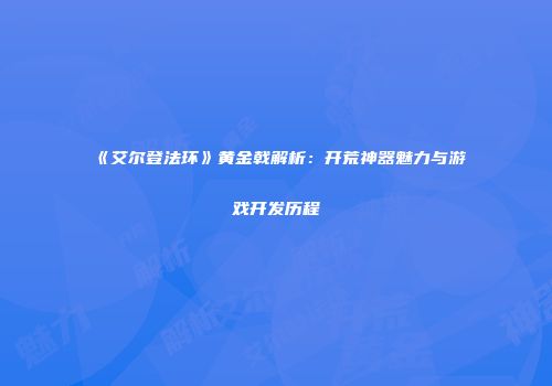 《艾尔登法环》黄金戟解析：开荒神器魅力与游戏开发历程