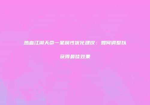热血江湖天命一星属性优化建议：如何调整以获得最佳效果