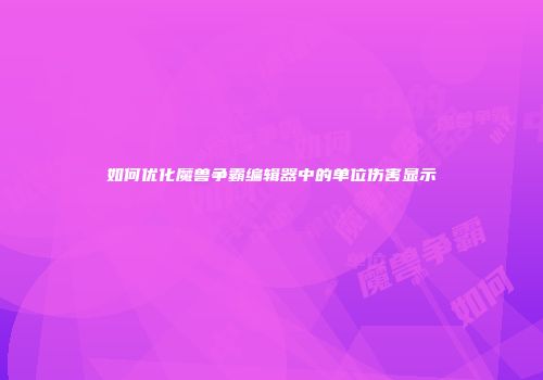 如何优化魔兽争霸编辑器中的单位伤害显示
