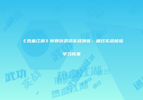 《热血江湖》转邪剑武功实战演练:通过实战检验学习成果