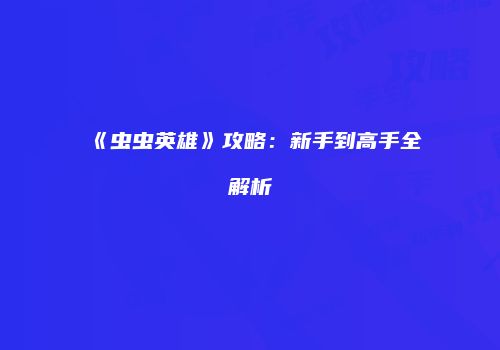 《虫虫英雄》攻略：新手到高手全解析