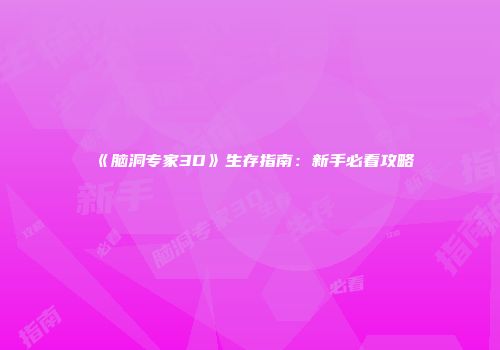 《脑洞专家3D》生存指南：新手必看攻略