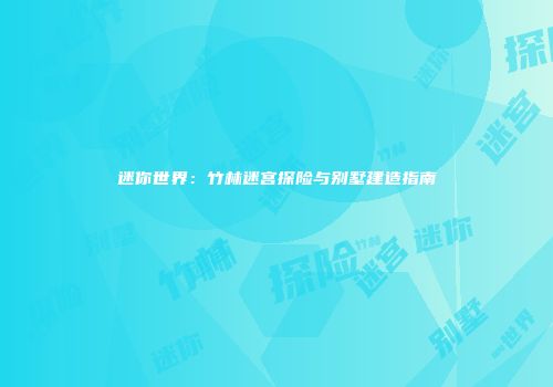 迷你世界：竹林迷宫探险与别墅建造指南
