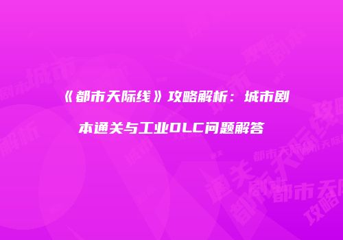 《都市天际线》攻略解析：城市剧本通关与工业DLC问题解答