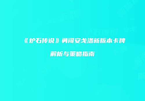 《炉石传说》勇闯安戈洛新版本卡牌解析与策略指南