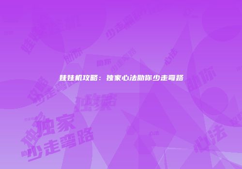 娃娃机攻略：独家心法助你少走弯路