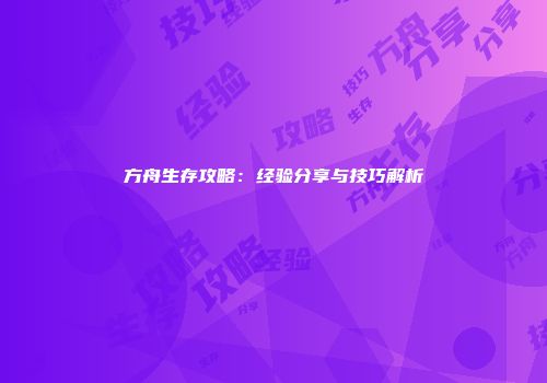 方舟生存攻略：经验分享与技巧解析