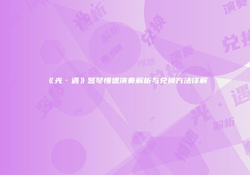 《光·遇》竖琴慢速演奏解析与兑换方法详解