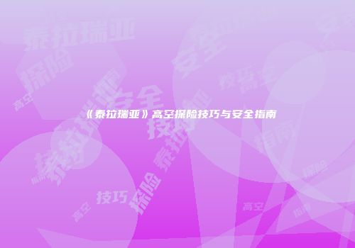 《泰拉瑞亚》高空探险技巧与安全指南