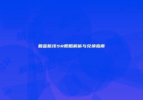 碧蓝航线SR舰船解析与兑换指南