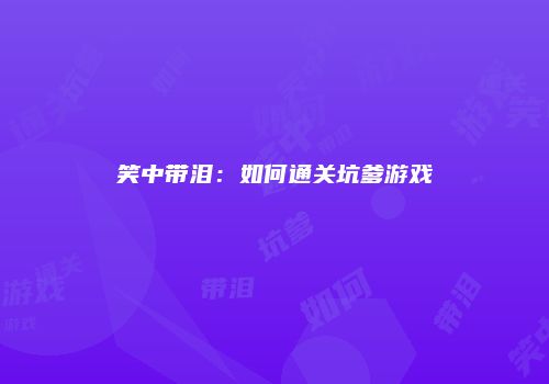 笑中带泪：如何通关坑爹游戏