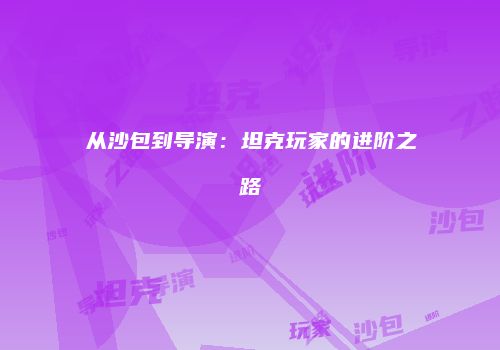 从沙包到导演：坦克玩家的进阶之路